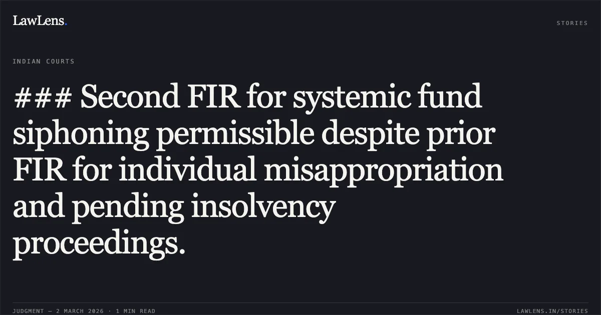 ### Second FIR for systemic fund siphoning permissible despite prior FIR for individual misappropriation and pending insolvency proceedings.. Achal Kumar Jindal v. State NCT of Delhi & Ors., CRL.M.C. 321/2026 & CRL.M.C. 925/2026. Delhi High Court. LawLens