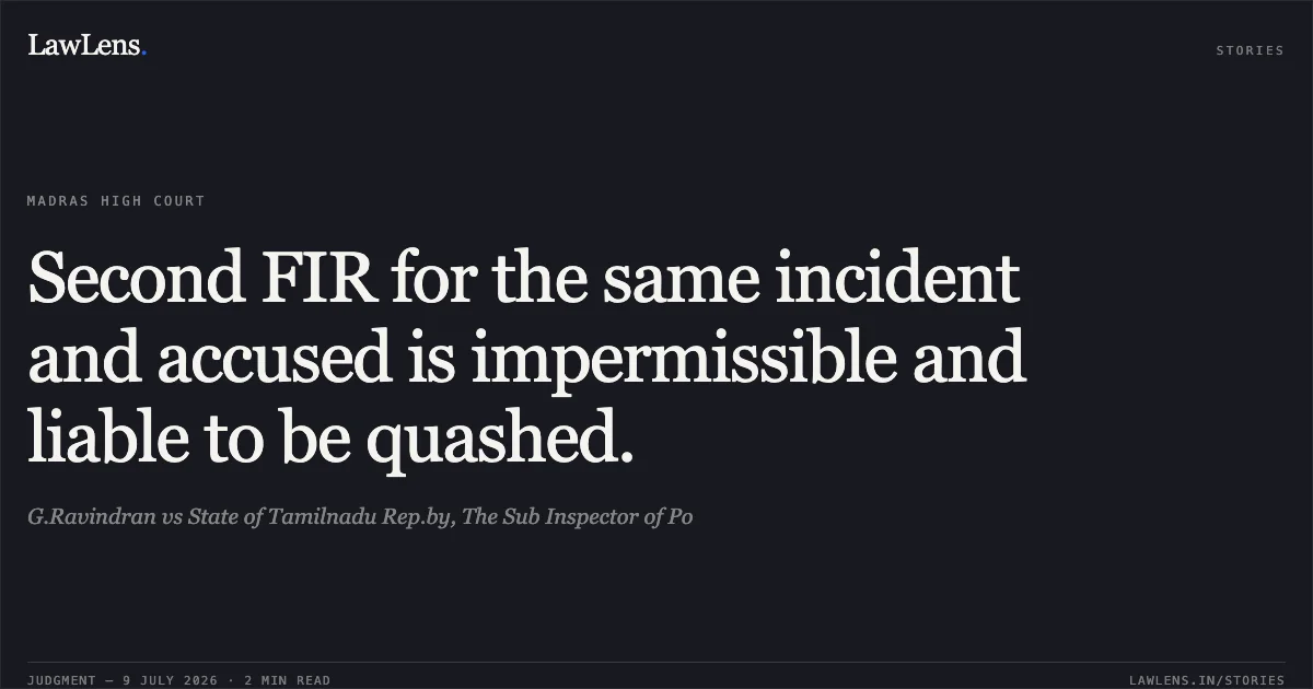 Second FIR for the same incident and accused is impermissible and liable to be quashed.. G.Ravindran vs State of Tamilnadu Rep.by, The Sub Inspector of Po. Madras High Court. LawLens