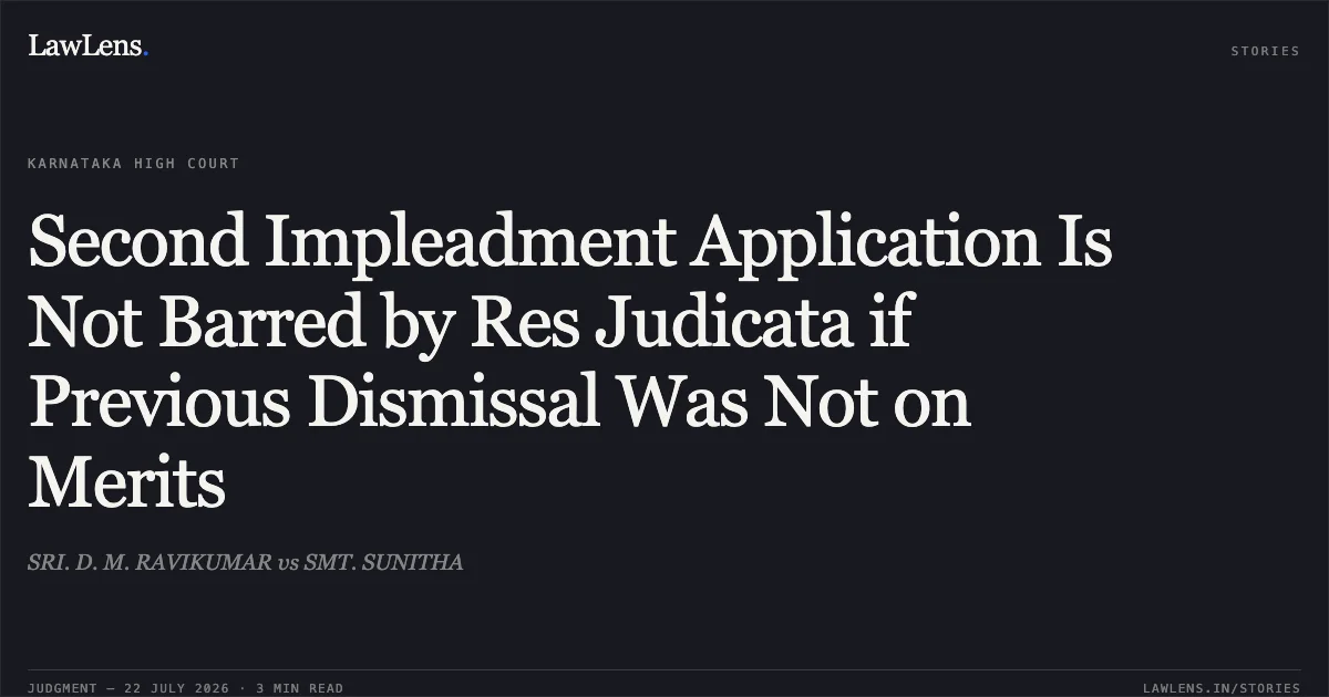 Second Impleadment Application Is Not Barred by Res Judicata if Previous Dismissal Was Not on Merits. SRI. D. M. RAVIKUMAR vs SMT. SUNITHA. Karnataka High Court. LawLens