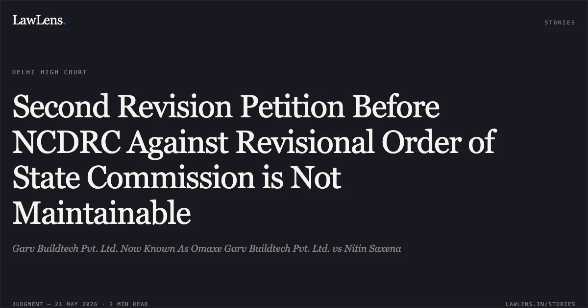 Second Revision Petition Before NCDRC Against Revisional Order of State Commission is Not Maintainable. Garv Buildtech Pvt. Ltd. Now Known As Omaxe Garv Buildtech Pvt. Ltd. vs Nitin Saxena. Delhi High Court. LawLens