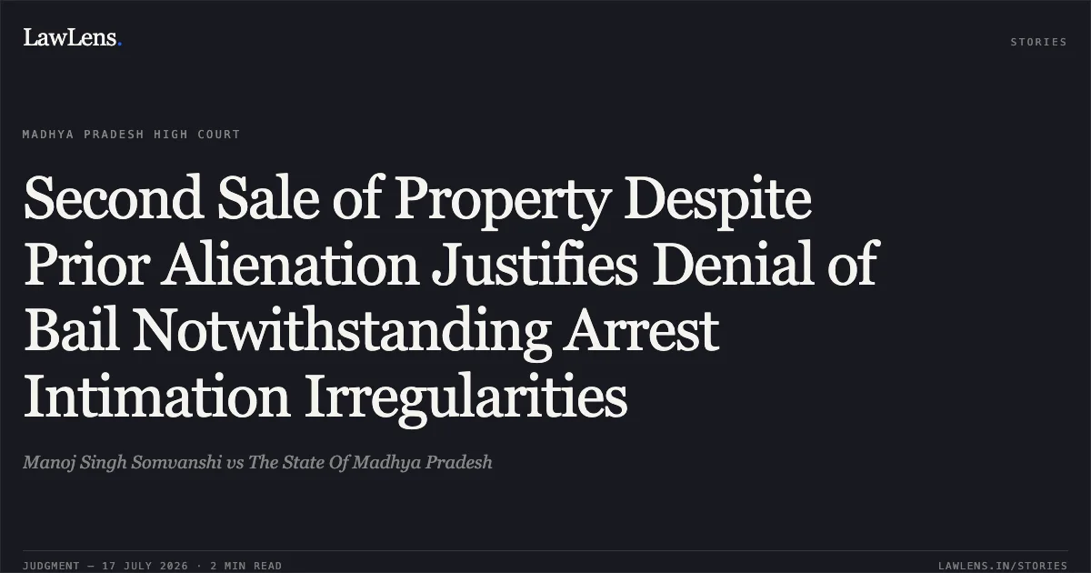 Second Sale of Property Despite Prior Alienation Justifies Denial of Bail Notwithstanding Arrest Intimation Irregularities. Manoj Singh Somvanshi vs The State Of Madhya Pradesh. Madhya Pradesh High Court. LawLens