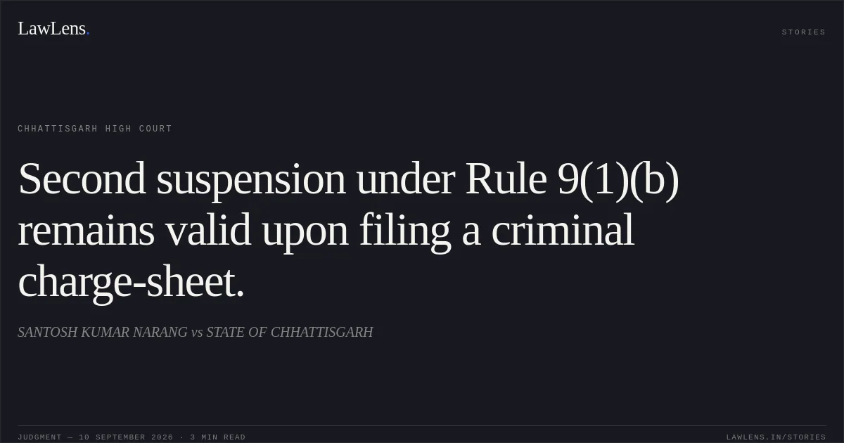 Second suspension under Rule 9(1)(b) remains valid upon filing a criminal charge-sheet.. SANTOSH KUMAR NARANG vs STATE OF CHHATTISGARH. Chhattisgarh High Court. LawLens
