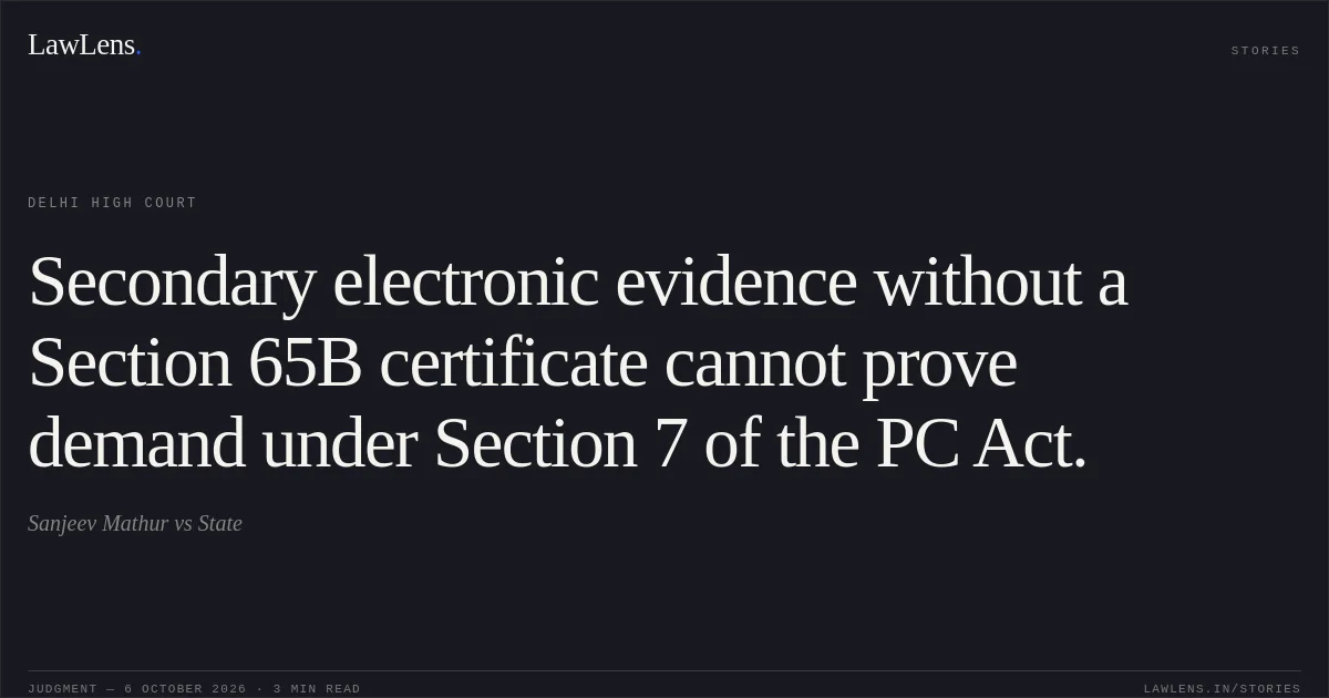 Secondary electronic evidence without a Section 65B certificate cannot prove demand under Section 7 of the PC Act.. Sanjeev Mathur vs State. Delhi High Court. LawLens