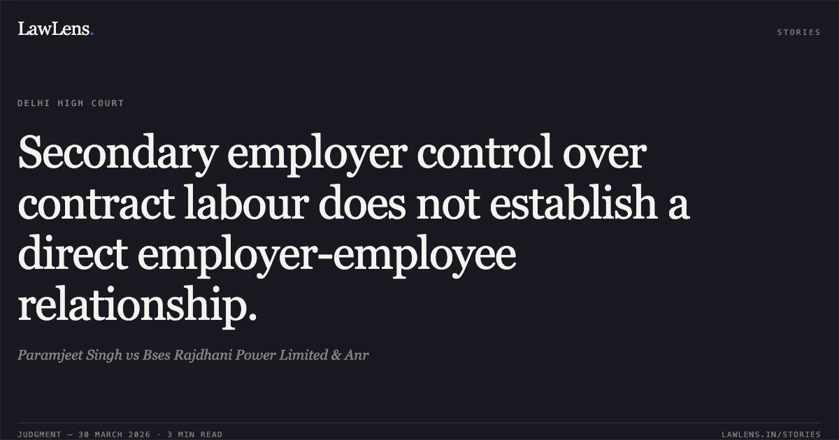 Secondary employer control over contract labour does not establish a direct employer-employee relationship.. Paramjeet Singh vs Bses Rajdhani Power Limited & Anr. Delhi High Court. LawLens