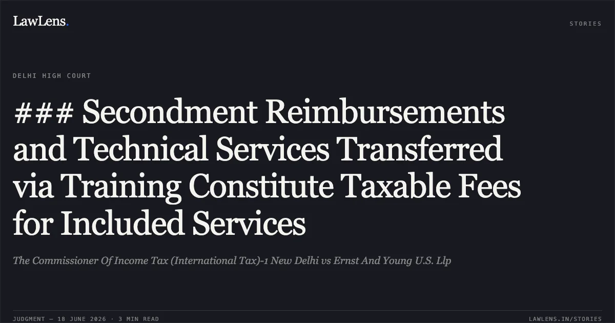 ### Secondment Reimbursements and Technical Services Transferred via Training Constitute Taxable Fees for Included Services. The Commissioner Of Income Tax (International Tax)-1 New Delhi vs Ernst And Young U.S. Llp. Delhi High Court. LawLens