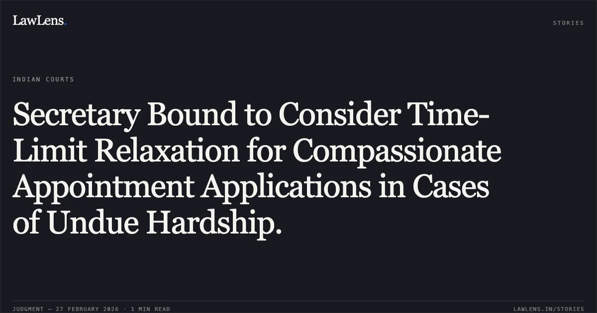 Secretary Bound to Consider Time-Limit Relaxation for Compassionate Appointment Applications in Cases of Undue Hardship.. State of Uttarakhand and another v. Km. Shiristi Shah, 2026:UHC:1340-DB. Uttarakhand High Court. LawLens