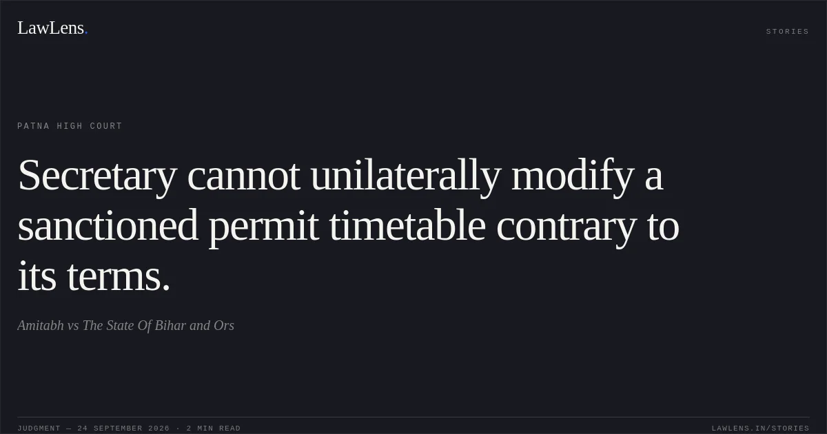 Secretary cannot unilaterally modify a sanctioned permit timetable contrary to its terms.. Amitabh vs The State Of Bihar and Ors. Patna High Court. LawLens