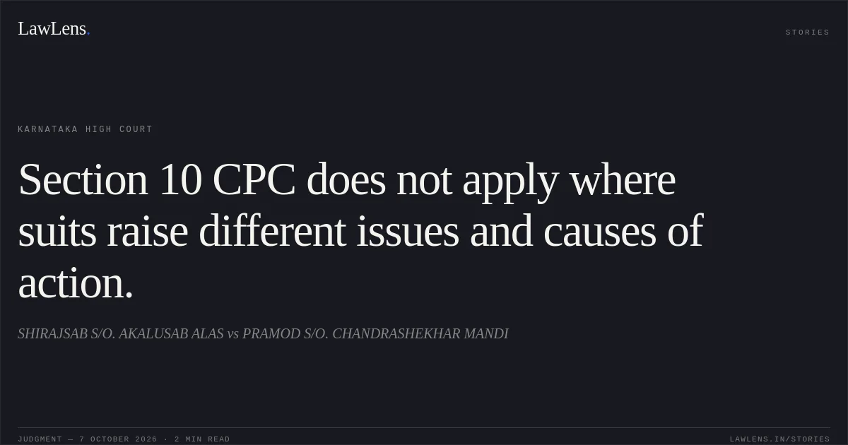 Section 10 CPC does not apply where suits raise different issues and causes of action.. SHIRAJSAB S/O. AKALUSAB ALAS vs PRAMOD S/O. CHANDRASHEKHAR MANDI. Karnataka High Court. LawLens