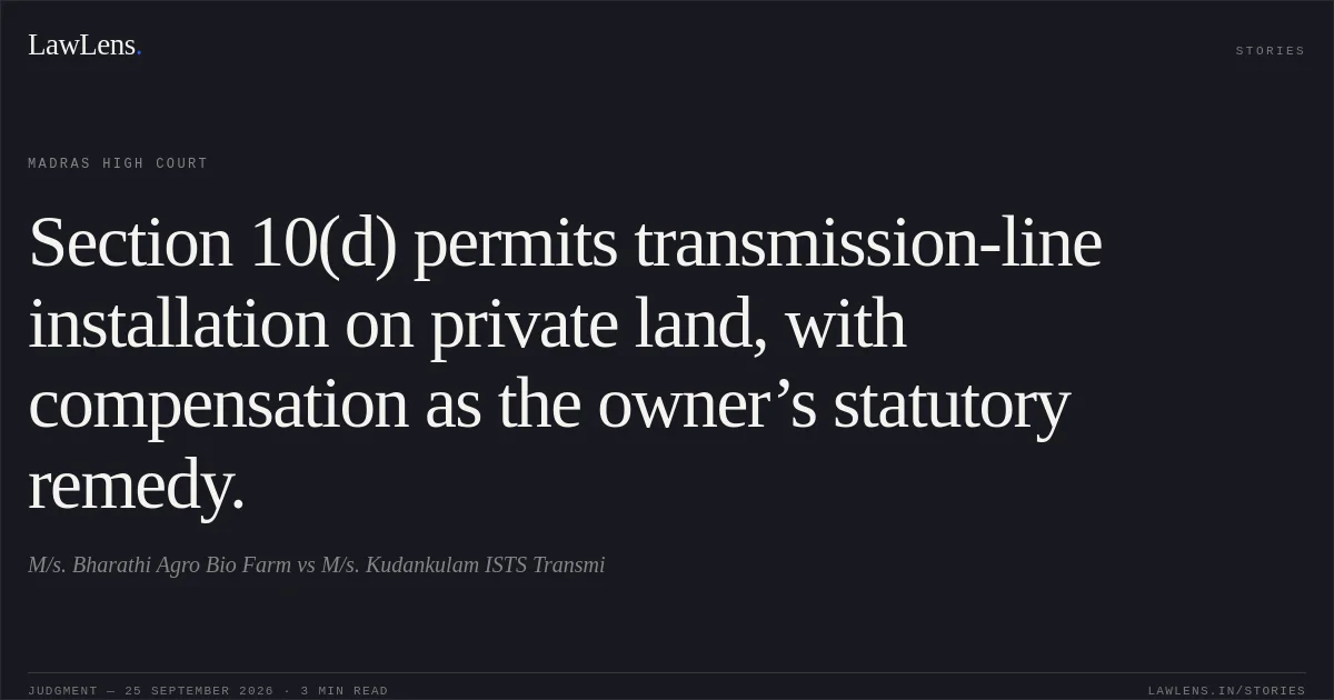 Section 10(d) permits transmission-line installation on private land, with compensation as the owner’s statutory remedy.. M/s. Bharathi Agro Bio Farm vs M/s. Kudankulam ISTS Transmi. Madras High Court. LawLens