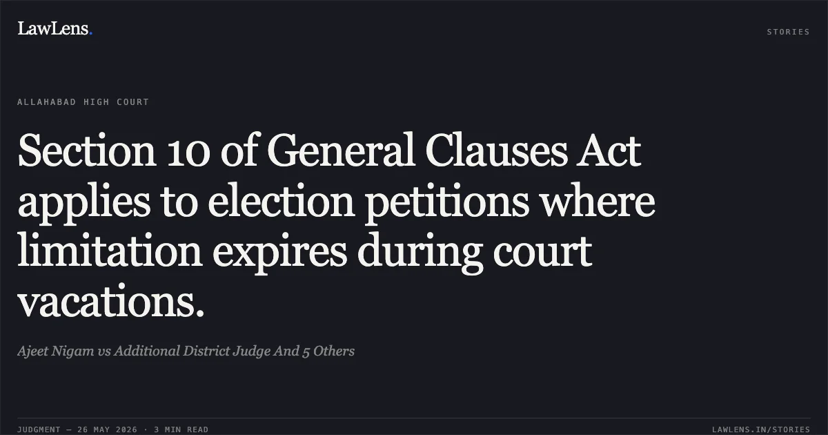 Section 10 of General Clauses Act applies to election petitions where limitation expires during court vacations.. Ajeet Nigam vs Additional District Judge And 5 Others. Allahabad High Court. LawLens