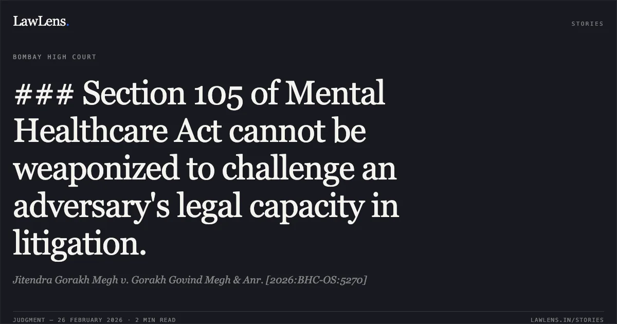 ### Section 105 of Mental Healthcare Act cannot be weaponized to challenge an adversary's legal capacity in litigation.. Jitendra Gorakh Megh v. Gorakh Govind Megh & Anr. [2026:BHC-OS:5270]. Bombay High Court. LawLens
