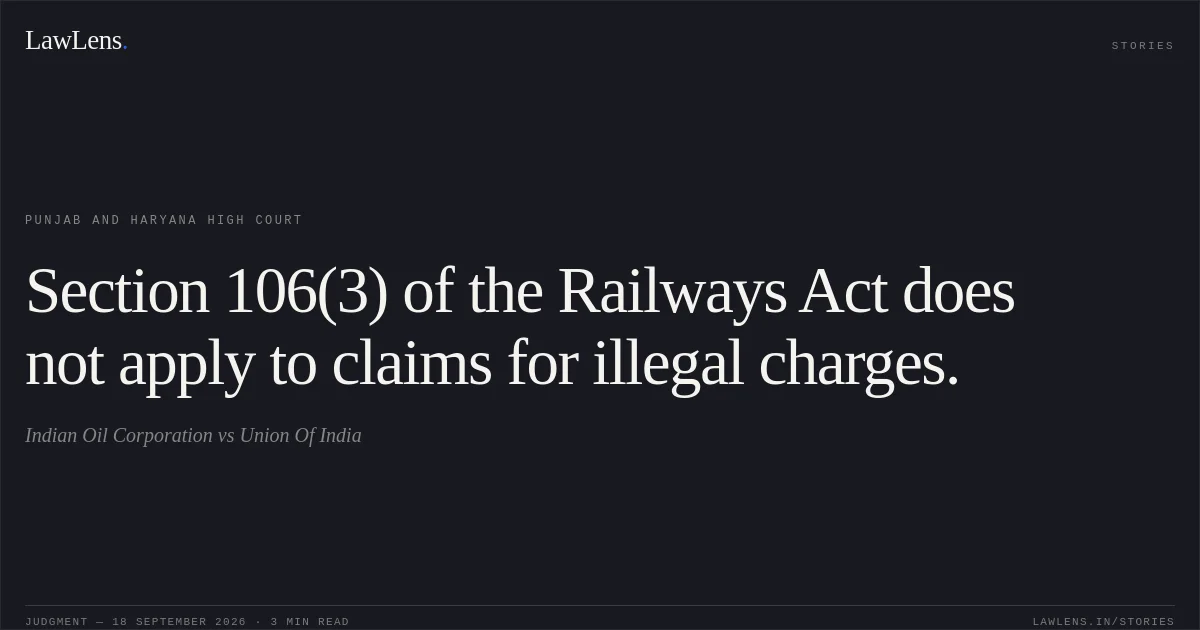 Section 106(3) of the Railways Act does not apply to claims for illegal charges.. Indian Oil Corporation vs Union Of India. Punjab and Haryana High Court. LawLens