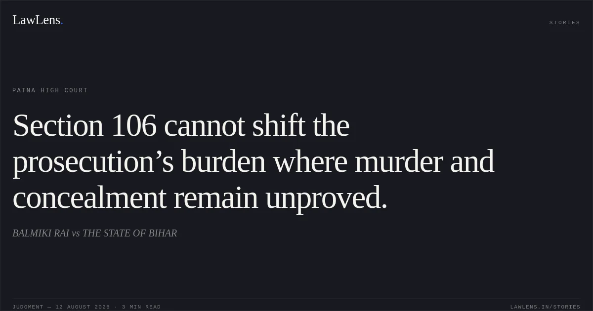 Section 106 cannot shift the prosecution’s burden where murder and concealment remain unproved.. BALMIKI RAI vs THE STATE OF BIHAR. Patna High Court. LawLens