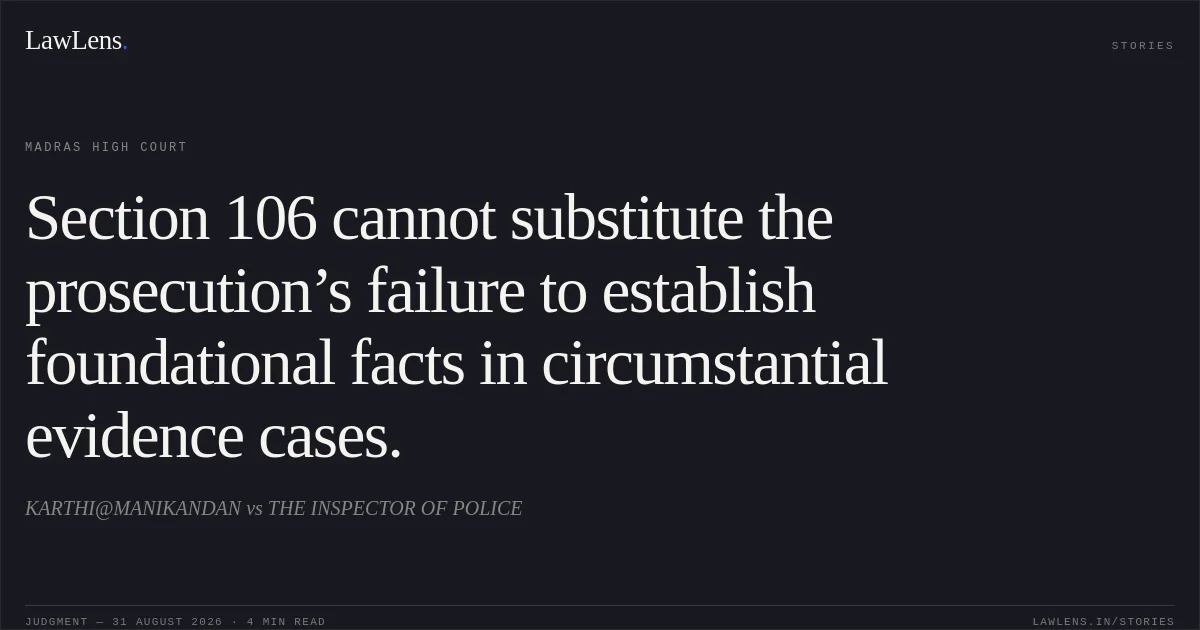 Section 106 cannot substitute the prosecution’s failure to establish foundational facts in circumstantial evidence cases.. KARTHI@MANIKANDAN vs THE INSPECTOR OF POLICE. Madras High Court. LawLens