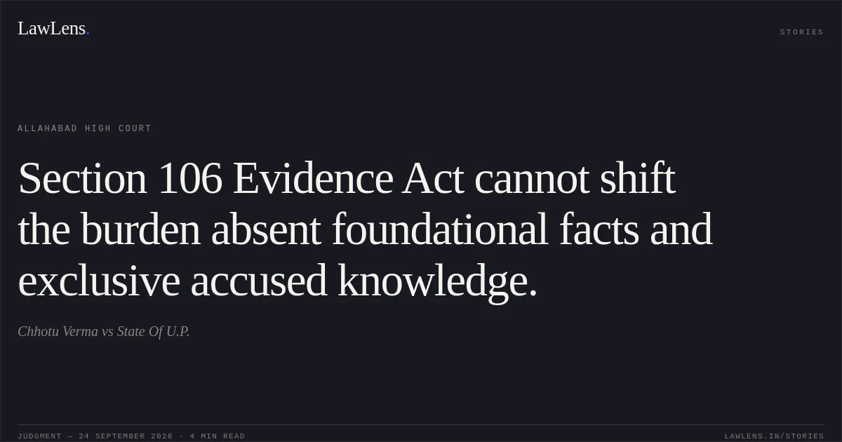 Section 106 Evidence Act cannot shift the burden absent foundational facts and exclusive accused knowledge.. Chhotu Verma vs State Of U.P.. Allahabad High Court. LawLens