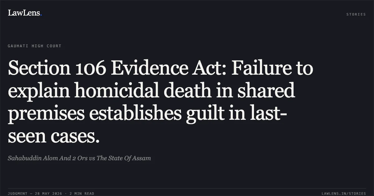 Section 106 Evidence Act: Failure to explain homicidal death in shared premises establishes guilt in last-seen cases.. Sahabuddin Alom And 2 Ors vs The State Of Assam. Gauhati High Court. LawLens