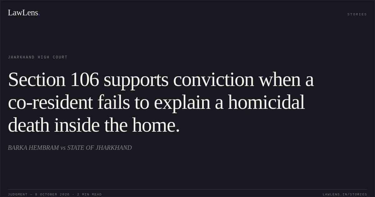 Section 106 supports conviction when a co-resident fails to explain a homicidal death inside the home.. BARKA HEMBRAM vs STATE OF JHARKHAND. Jharkhand High Court. LawLens