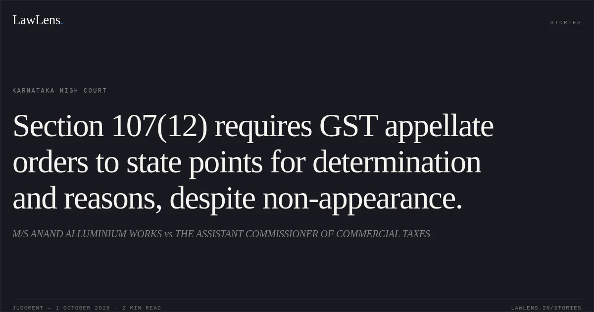 Section 107(12) requires GST appellate orders to state points for determination and reasons, despite non-appearance.. M/S ANAND ALLUMINIUM WORKS vs THE ASSISTANT COMMISSIONER OF COMMERCIAL TAXES. Karnataka High Court. LawLens
