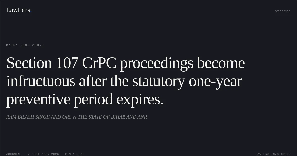 Section 107 CrPC proceedings become infructuous after the statutory one-year preventive period expires.. RAM BILASH SINGH AND ORS vs THE STATE OF BIHAR AND ANR. Patna High Court. LawLens