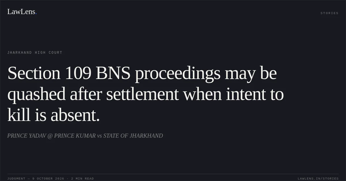 Section 109 BNS proceedings may be quashed after settlement when intent to kill is absent.. PRINCE YADAV @ PRINCE KUMAR vs STATE OF JHARKHAND. Jharkhand High Court. LawLens