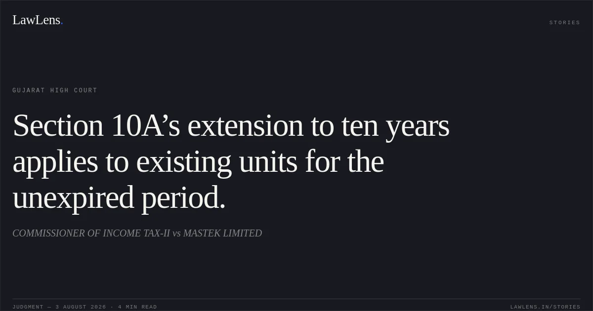 Section 10A’s extension to ten years applies to existing units for the unexpired period.. COMMISSIONER OF INCOME TAX-II vs MASTEK LIMITED. Gujarat High Court. LawLens