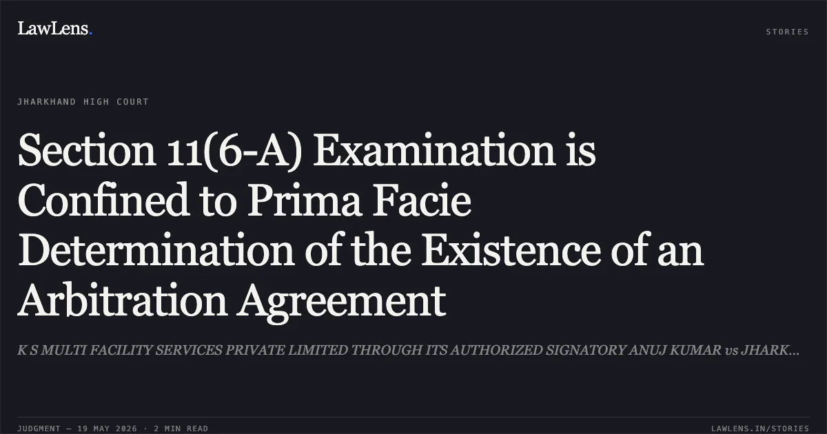 Section 11(6-A) Examination is Confined to Prima Facie Determination of the Existence of an Arbitration Agreement. K S MULTI FACILITY SERVICES PRIVATE LIMITED THROUGH ITS AUTHORIZED SIGNATORY ANUJ KUMAR vs JHARKHAND STATE BEVERAGE CORPORATION THROUGH ITS MANAGING DIRECTOR. Jharkhand High Court. LawLens