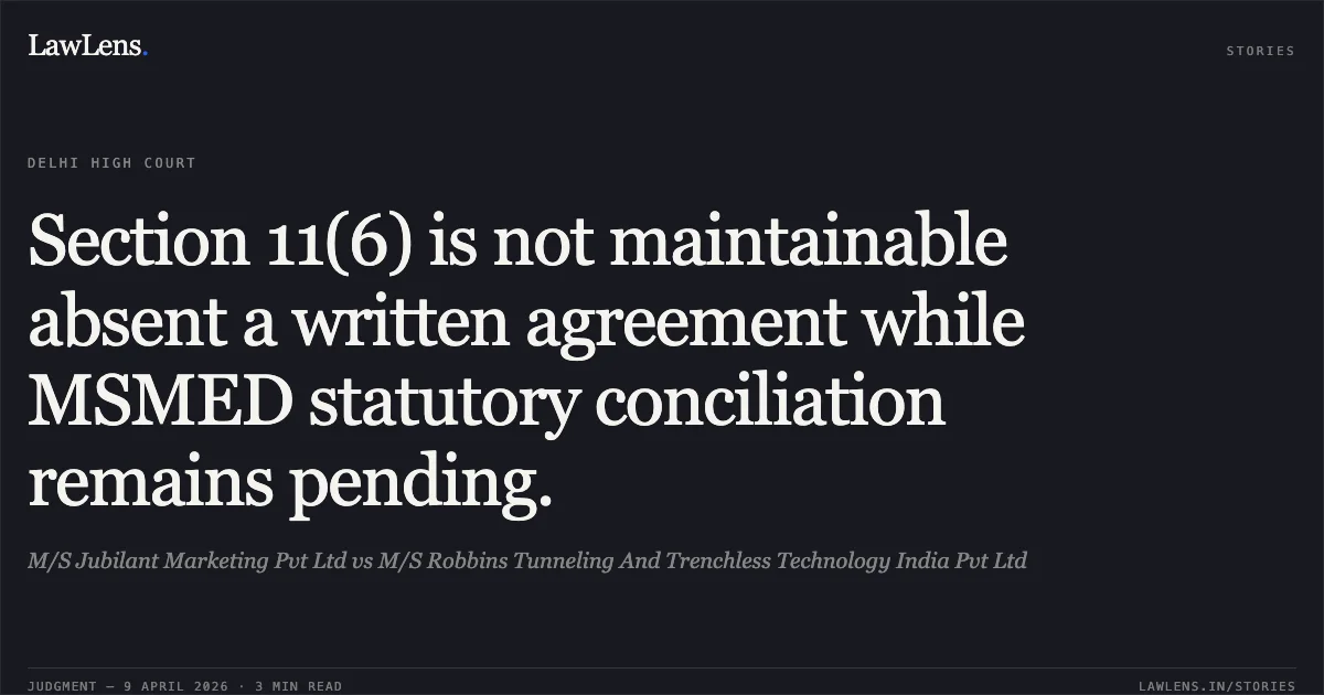 Section 11(6) is not maintainable absent a written agreement while MSMED statutory conciliation remains pending.. M/S Jubilant Marketing Pvt Ltd vs M/S Robbins Tunneling And Trenchless Technology India Pvt Ltd. Delhi High Court. LawLens