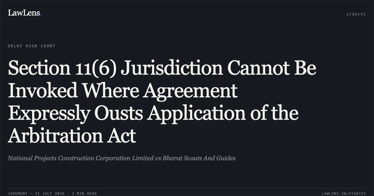Section 11(6) Jurisdiction Cannot Be Invoked Where Agreement Expressly Ousts Application of the Arbitration Act. National Projects Construction Corporation Limited vs Bharat Scouts And Guides. Delhi High Court. LawLens
