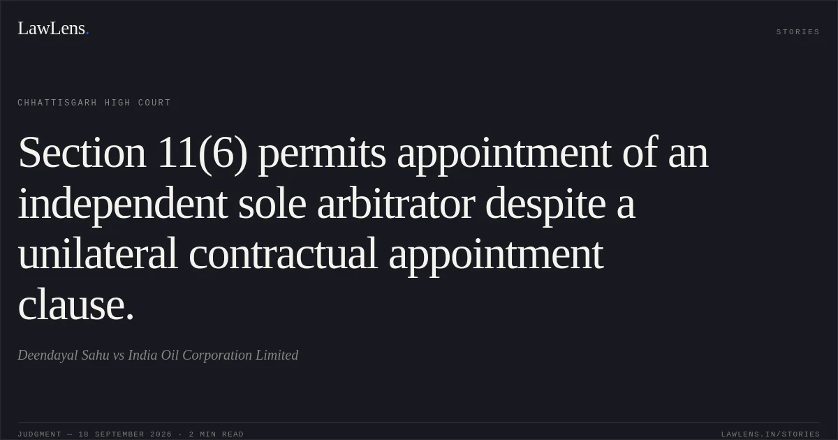 Section 11(6) permits appointment of an independent sole arbitrator despite a unilateral contractual appointment clause.. Deendayal Sahu vs India Oil Corporation Limited. Chhattisgarh High Court. LawLens