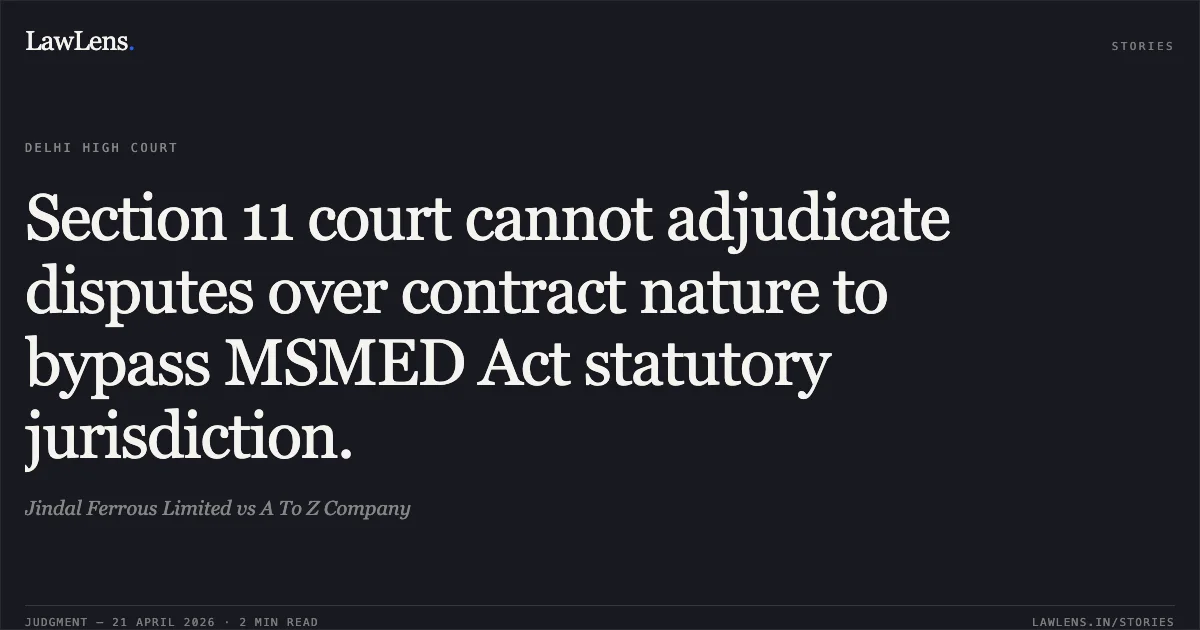 Section 11 court cannot adjudicate disputes over contract nature to bypass MSMED Act statutory jurisdiction.. Jindal Ferrous Limited vs A To Z Company. Delhi High Court. LawLens