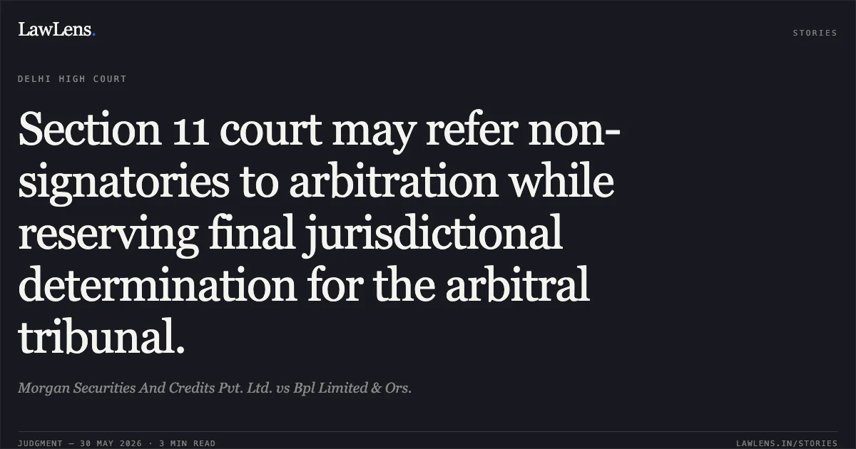 Section 11 court may refer non-signatories to arbitration while reserving final jurisdictional determination for the arbitral tribunal.. Morgan Securities And Credits Pvt. Ltd. vs Bpl Limited & Ors.. Delhi High Court. LawLens