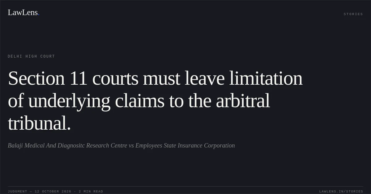 Section 11 courts must leave limitation of underlying claims to the arbitral tribunal.. Balaji Medical And Diagnositc Research Centre vs Employees State Insurance Corporation. Delhi High Court. LawLens
