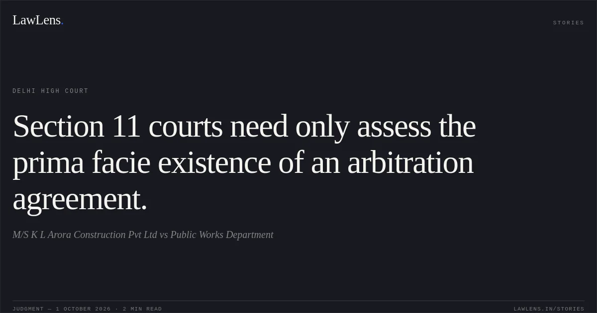 Section 11 courts need only assess the prima facie existence of an arbitration agreement.. M/S K L Arora Construction Pvt Ltd vs Public Works Department. Delhi High Court. LawLens