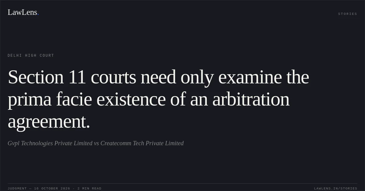 Section 11 courts need only examine the prima facie existence of an arbitration agreement.. Gvpl Technologies Private Limited vs Createcomm Tech Private Limited. Delhi High Court. LawLens