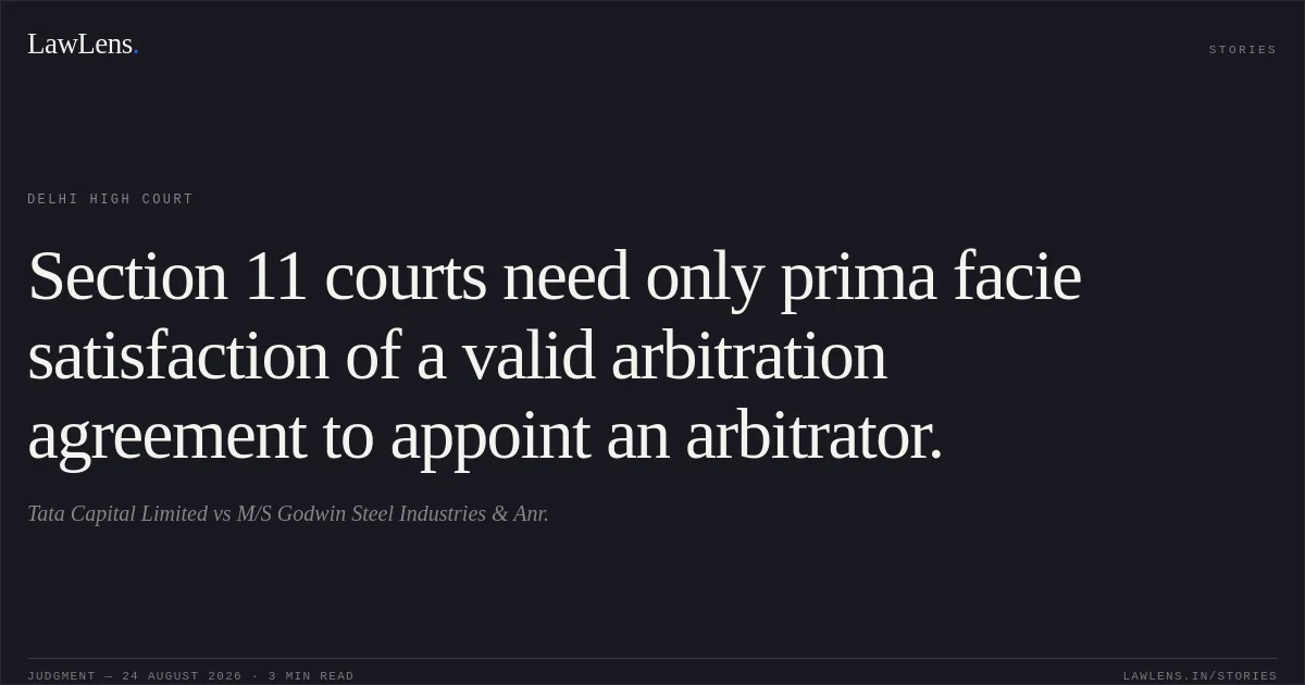Section 11 courts need only prima facie satisfaction of a valid arbitration agreement to appoint an arbitrator.. Tata Capital Limited vs M/S Godwin Steel Industries & Anr.. Delhi High Court. LawLens