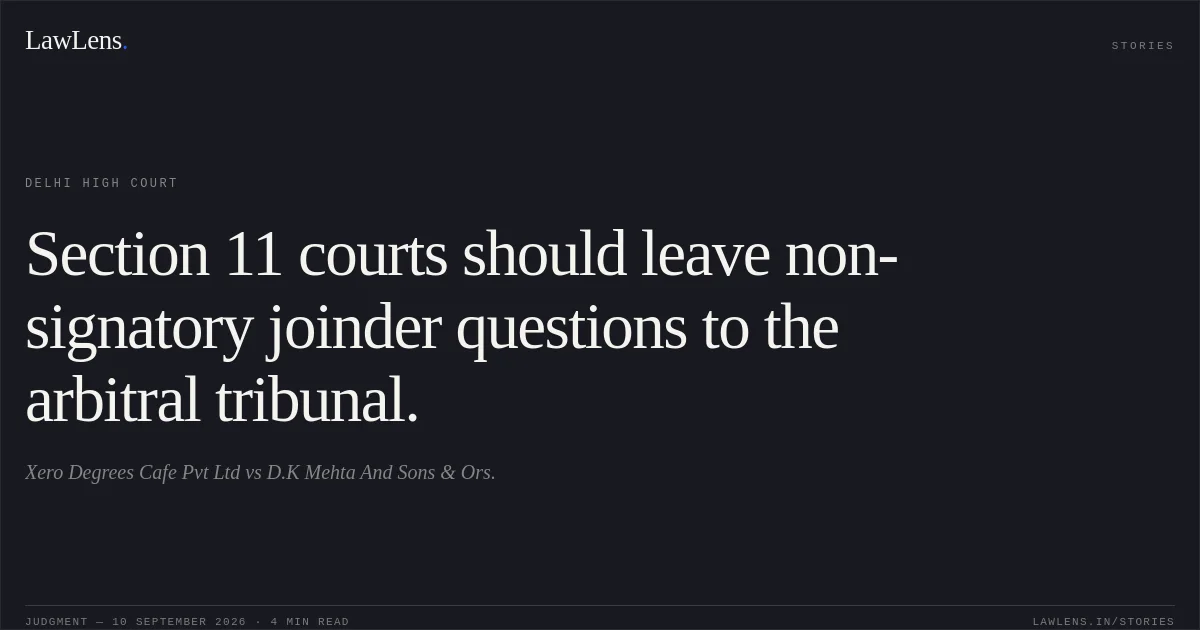Section 11 courts should leave non-signatory joinder questions to the arbitral tribunal.. Xero Degrees Cafe Pvt Ltd vs D.K Mehta And Sons & Ors.. Delhi High Court. LawLens