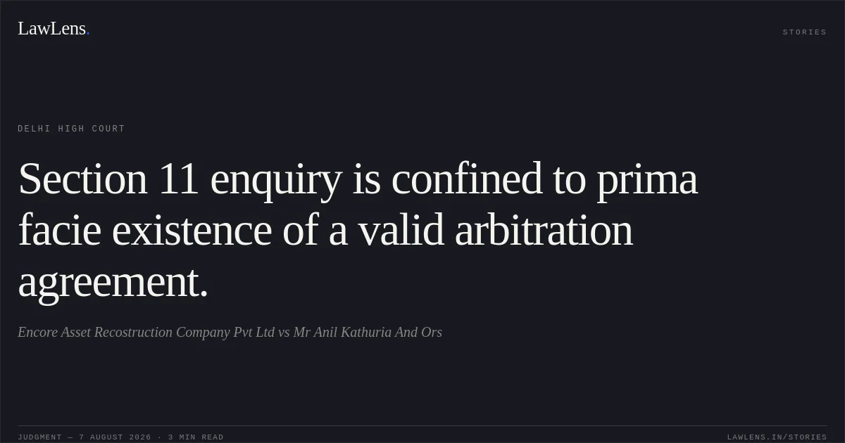 Section 11 enquiry is confined to prima facie existence of a valid arbitration agreement.. Encore Asset Recostruction Company Pvt Ltd vs Mr Anil Kathuria And Ors. Delhi High Court. LawLens