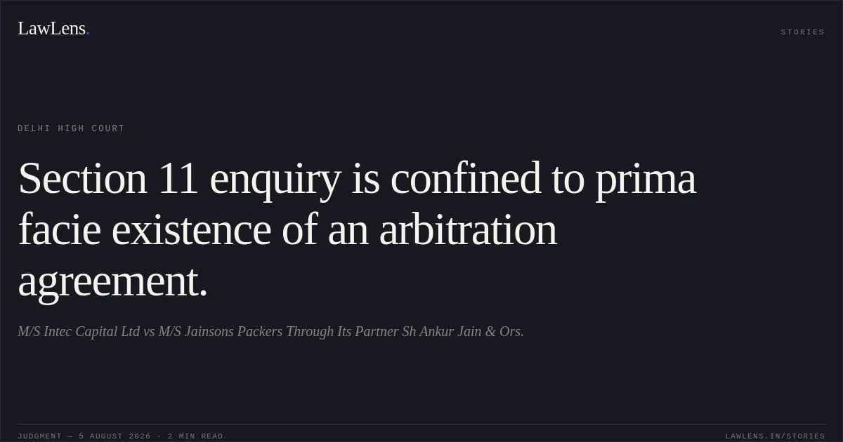 Section 11 enquiry is confined to prima facie existence of an arbitration agreement.. M/S Intec Capital Ltd vs M/S Jainsons Packers Through Its Partner Sh Ankur Jain & Ors.. Delhi High Court. LawLens