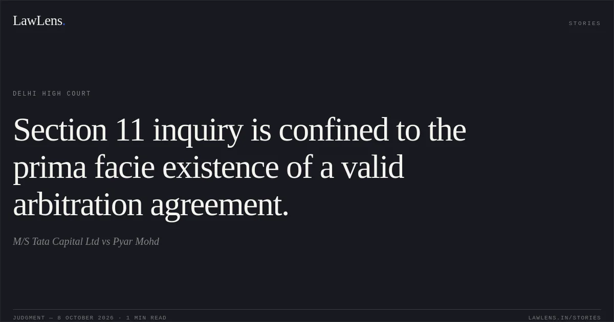 Section 11 inquiry is confined to the prima facie existence of a valid arbitration agreement.. M/S Tata Capital Ltd vs Pyar Mohd. Delhi High Court. LawLens