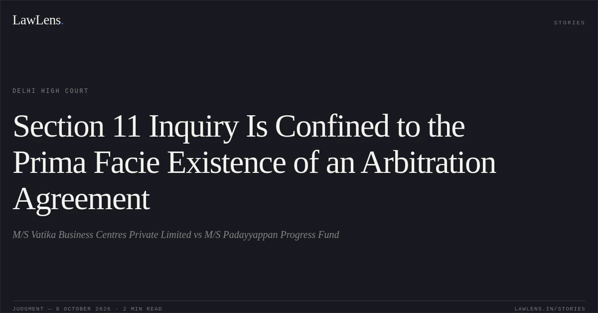 Section 11 Inquiry Is Confined to the Prima Facie Existence of an Arbitration Agreement. M/S Vatika Business Centres Private Limited vs M/S Padayyappan Progress Fund. Delhi High Court. LawLens
