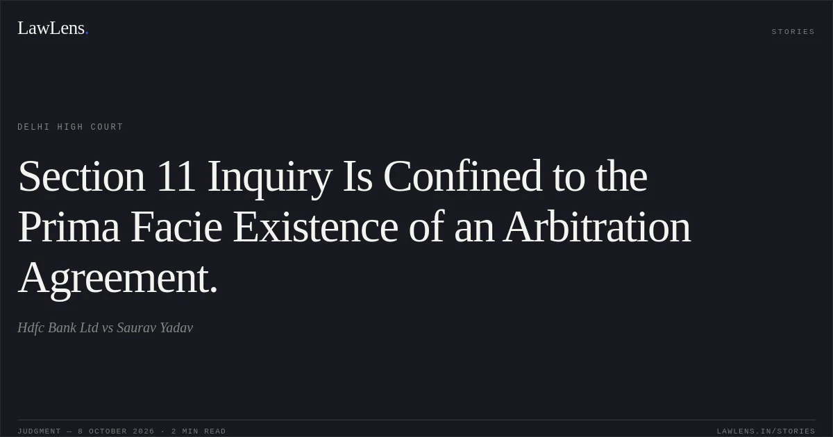 Section 11 Inquiry Is Confined to the Prima Facie Existence of an Arbitration Agreement.. Hdfc Bank Ltd vs Saurav Yadav. Delhi High Court. LawLens