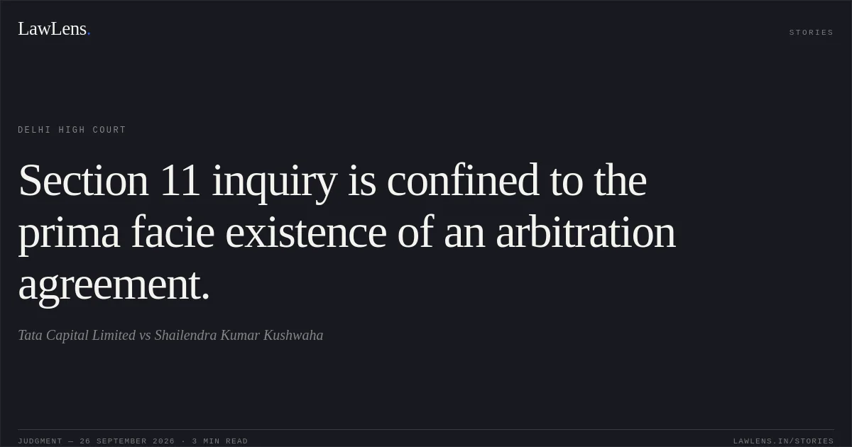 Section 11 inquiry is confined to the prima facie existence of an arbitration agreement.. Tata Capital Limited vs Shailendra Kumar Kushwaha. Delhi High Court. LawLens