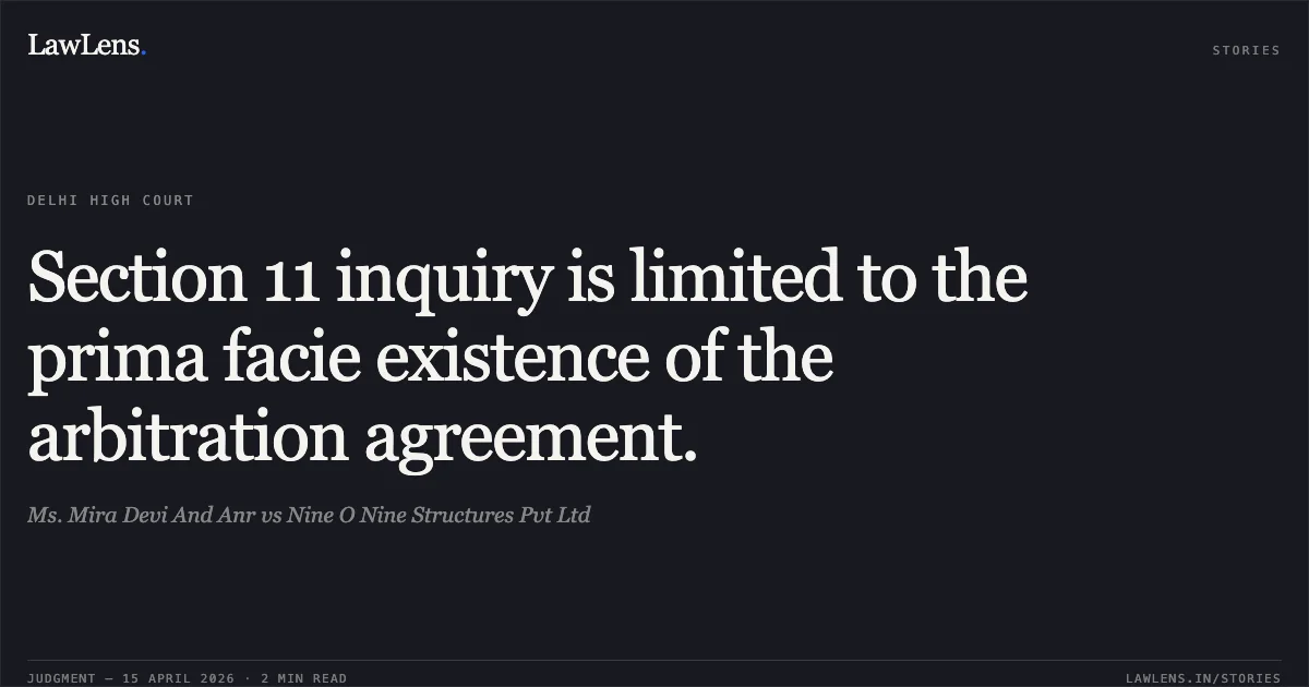 Section 11 inquiry is limited to the prima facie existence of the arbitration agreement.. Ms. Mira Devi And Anr vs Nine O Nine Structures Pvt Ltd. Delhi High Court. LawLens