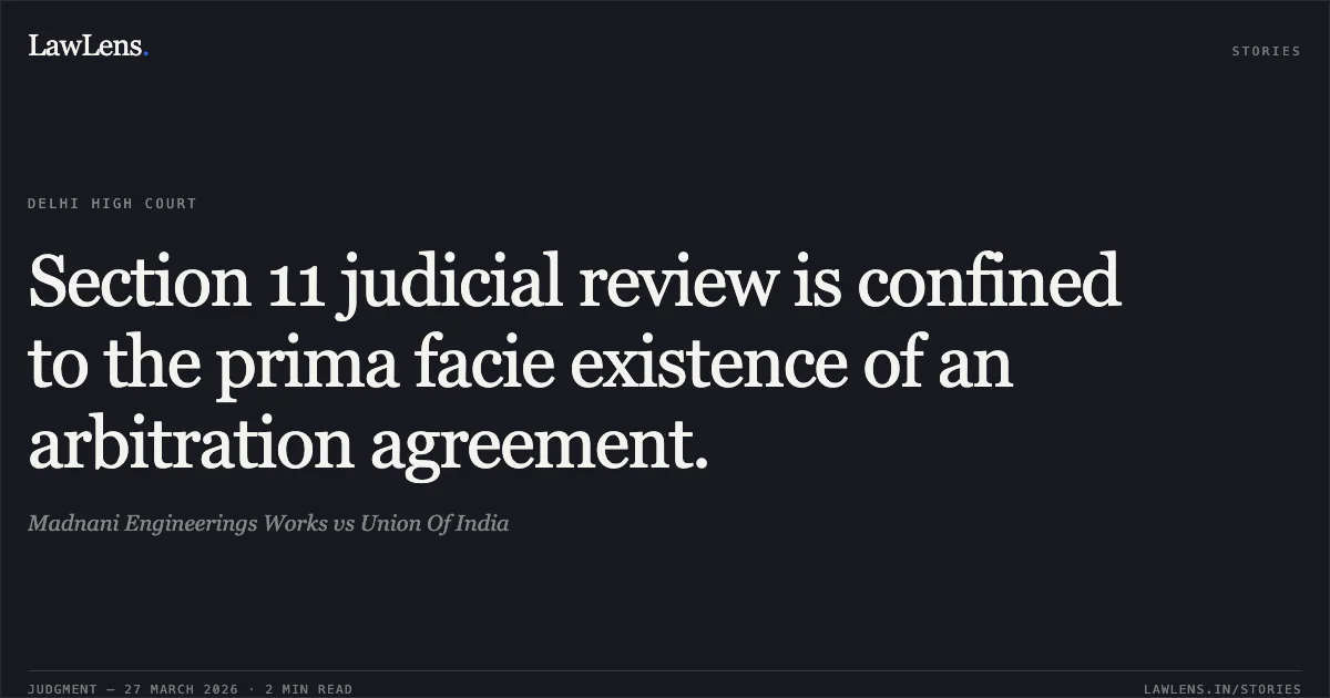 Section 11 judicial review is confined to the prima facie existence of an arbitration agreement.. Madnani Engineerings Works vs Union Of India. Delhi High Court. LawLens