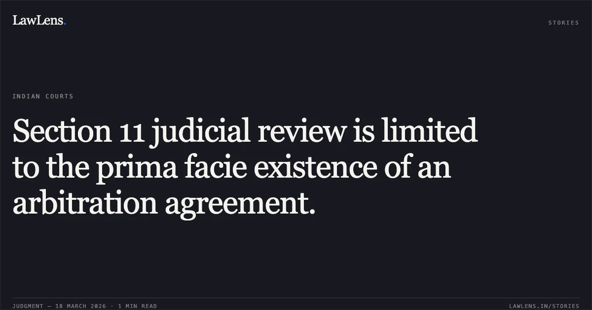 Section 11 judicial review is limited to the prima facie existence of an arbitration agreement.. Ramanand Mahto vs Ashwath Quippo Infra Projects Pvt Ltd. Delhi High Court. LawLens