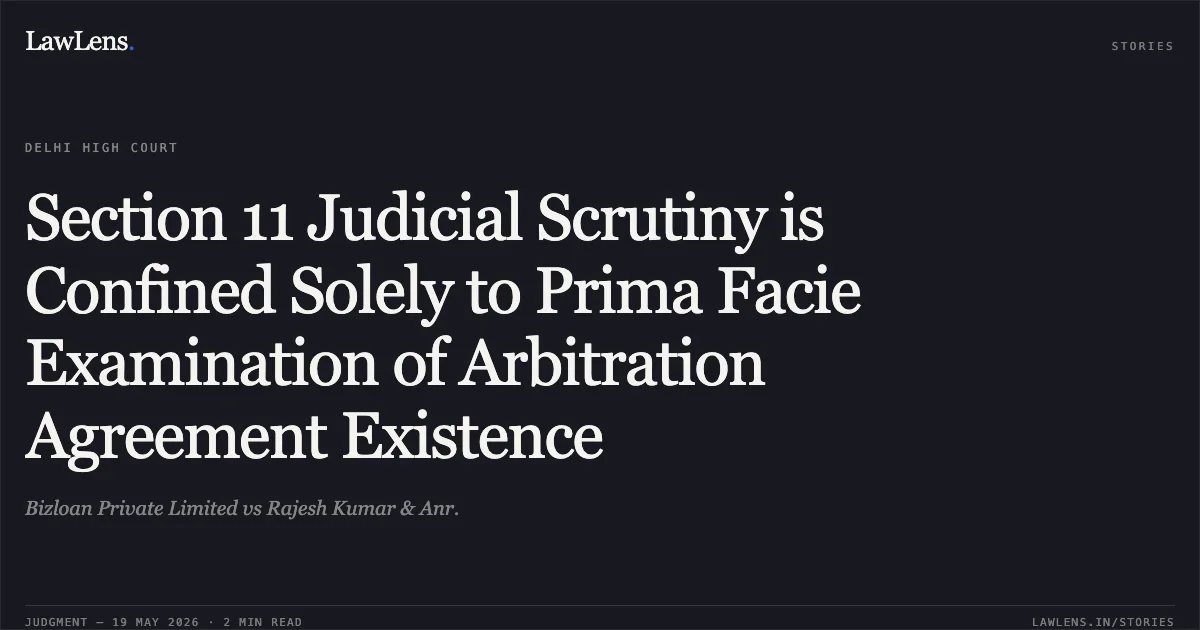 Section 11 Judicial Scrutiny is Confined Solely to Prima Facie Examination of Arbitration Agreement Existence. Bizloan Private Limited vs Rajesh Kumar & Anr.. Delhi High Court. LawLens