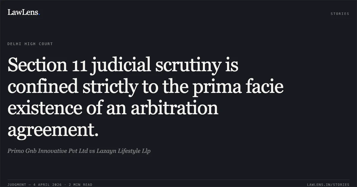 Section 11 judicial scrutiny is confined strictly to the prima facie existence of an arbitration agreement.. Primo Gnb Innovative Pvt Ltd vs Lazayn Lifestyle Llp. Delhi High Court. LawLens