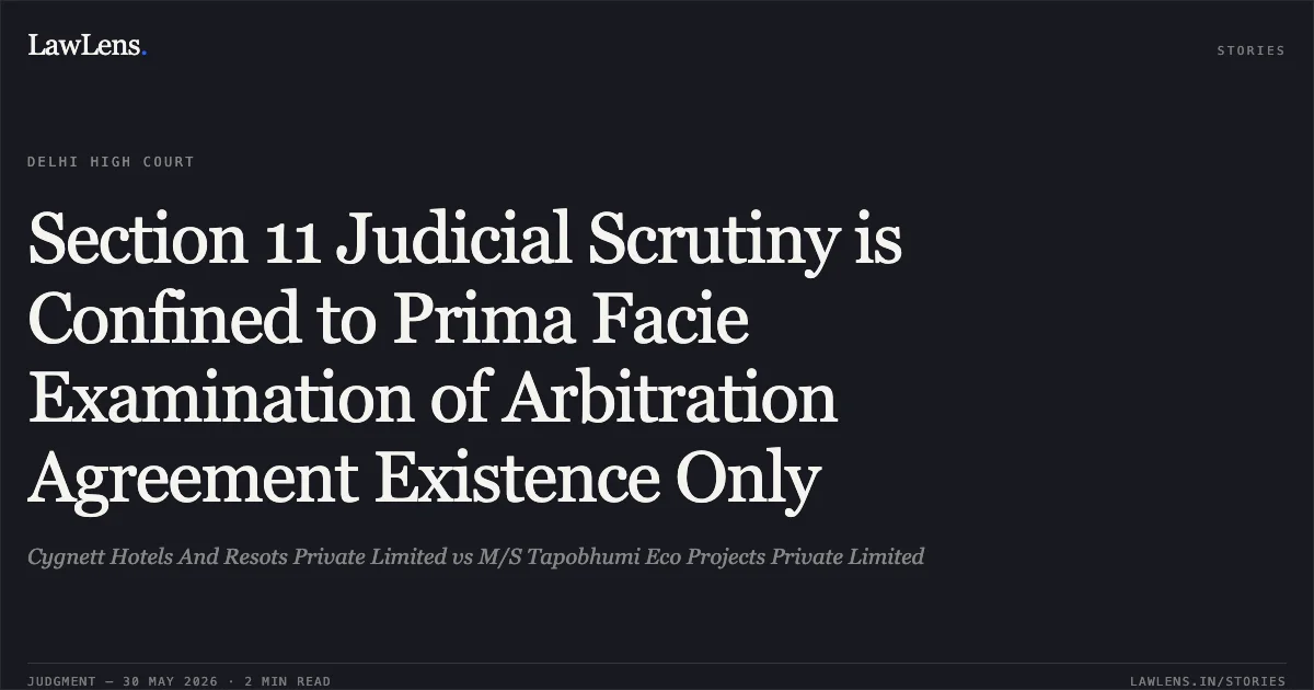 Section 11 Judicial Scrutiny is Confined to Prima Facie Examination of Arbitration Agreement Existence Only. Cygnett Hotels And Resots Private Limited vs M/S Tapobhumi Eco Projects Private Limited. Delhi High Court. LawLens