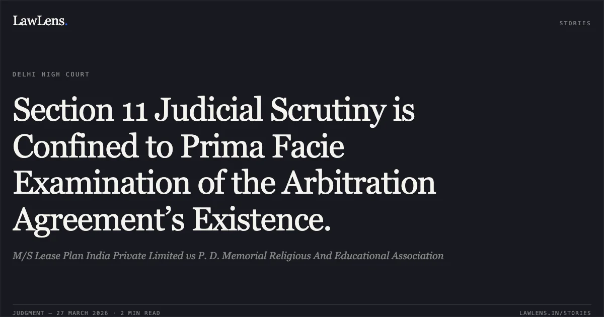 Section 11 Judicial Scrutiny is Confined to Prima Facie Examination of the Arbitration Agreement’s Existence.. M/S Lease Plan India Private Limited vs P. D. Memorial Religious And Educational Association. Delhi High Court. LawLens