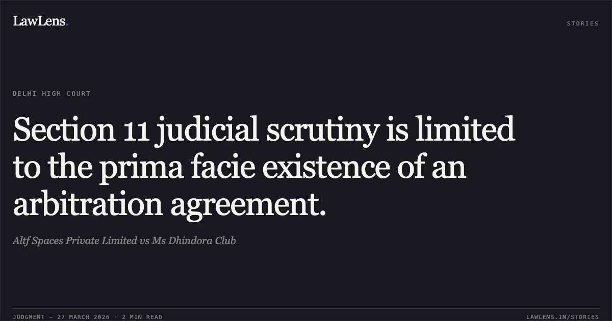 Section 11 judicial scrutiny is limited to the prima facie existence of an arbitration agreement.. Altf Spaces Private Limited vs Ms Dhindora Club. Delhi High Court. LawLens